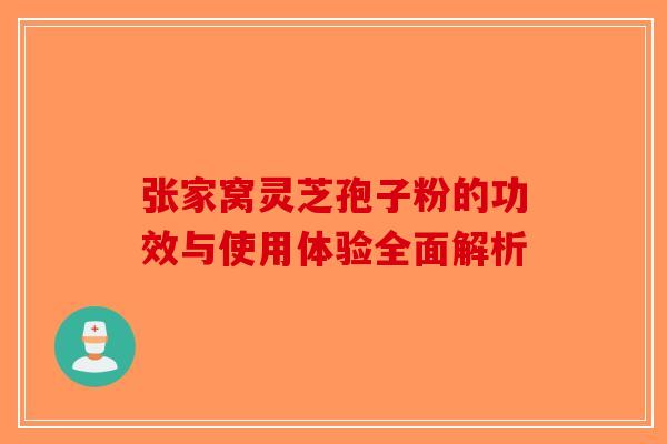 张家窝灵芝孢子粉的功效与使用体验全面解析