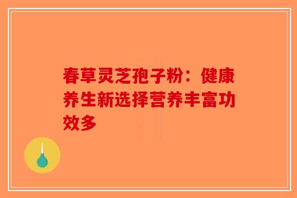 春草灵芝孢子粉：健康养生新选择营养丰富功效多