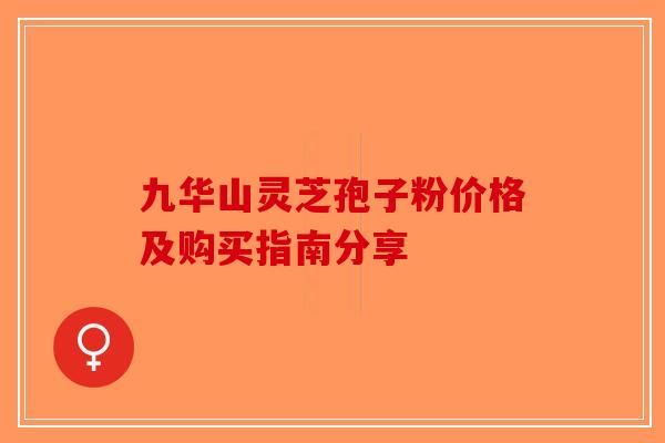 九华山灵芝孢子粉价格及购买指南分享
