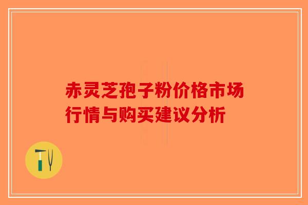 赤灵芝孢子粉价格市场行情与购买建议分析