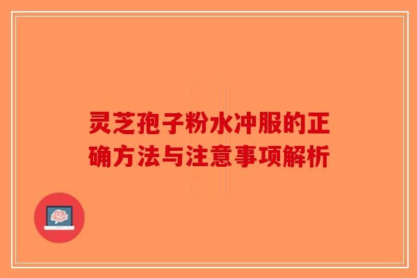 灵芝孢子粉水冲服的正确方法与注意事项解析
