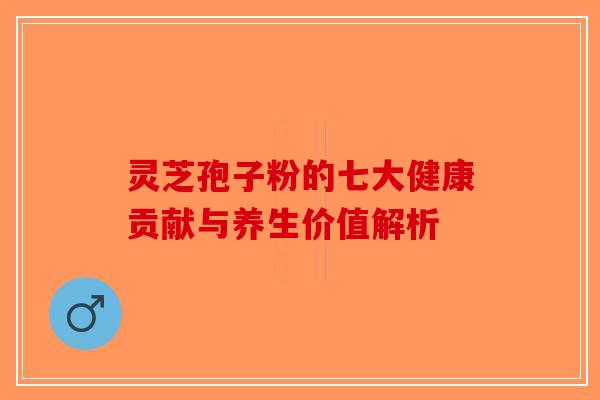 灵芝孢子粉的七大健康贡献与养生价值解析