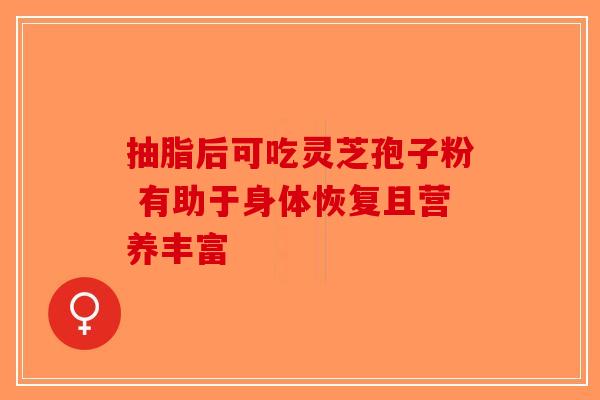 抽脂后可吃灵芝孢子粉 有助于身体恢复且营养丰富