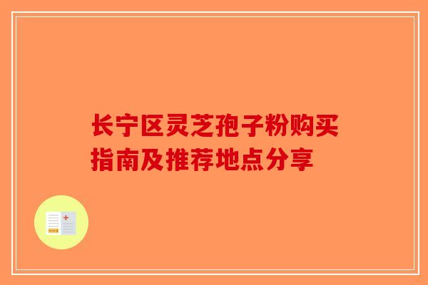 长宁区灵芝孢子粉购买指南及推荐地点分享