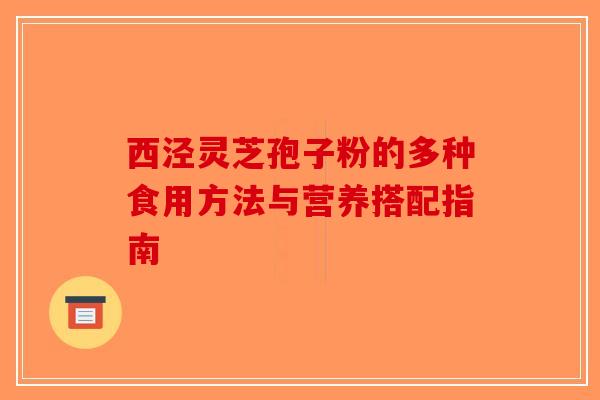 西泾灵芝孢子粉的多种食用方法与营养搭配指南