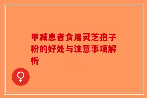 甲减患者食用灵芝孢子粉的好处与注意事项解析
