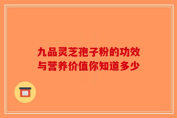 九品灵芝孢子粉的功效与营养价值你知道多少