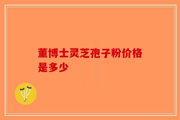 董博士灵芝孢子粉价格是多少