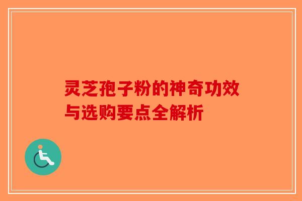 灵芝孢子粉的神奇功效与选购要点全解析