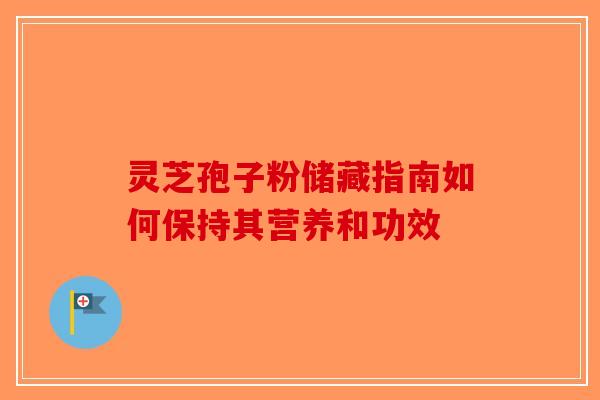 灵芝孢子粉储藏指南如何保持其营养和功效
