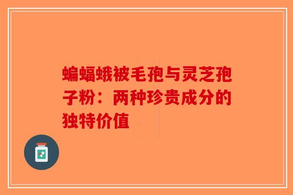 蝙蝠蛾被毛孢与灵芝孢子粉：两种珍贵成分的独特价值