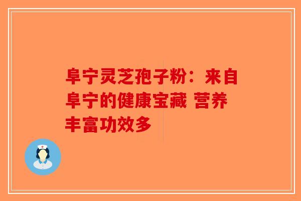 阜宁灵芝孢子粉：来自阜宁的健康宝藏 营养丰富功效多