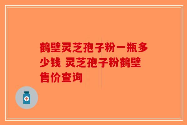 鹤壁灵芝孢子粉一瓶多少钱 灵芝孢子粉鹤壁售价查询