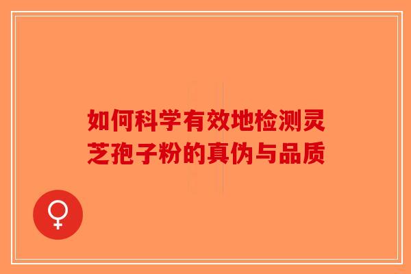 如何科学有效地检测灵芝孢子粉的真伪与品质
