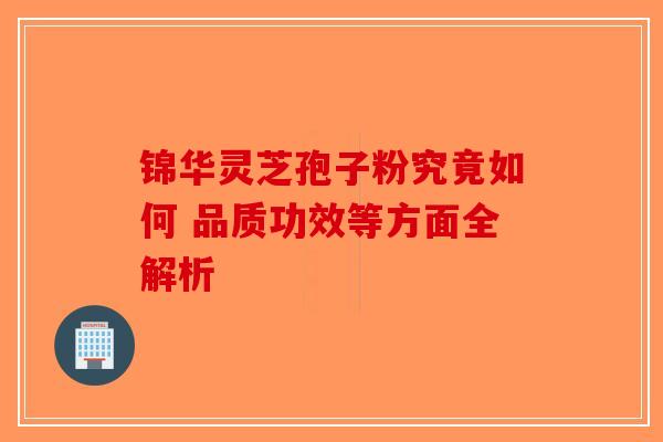 锦华灵芝孢子粉究竟如何 品质功效等方面全解析