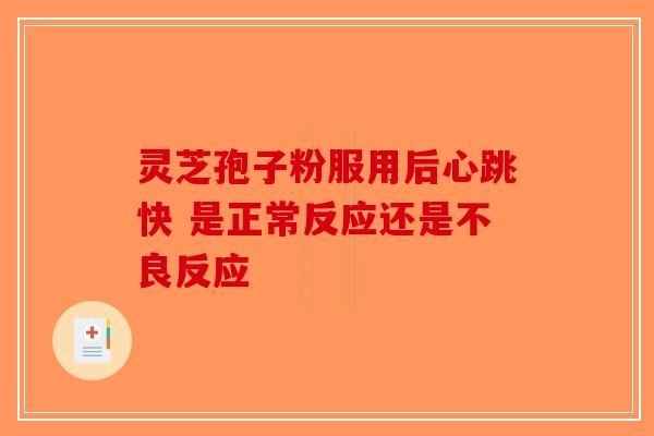 灵芝孢子粉服用后心跳快 是正常反应还是不良反应