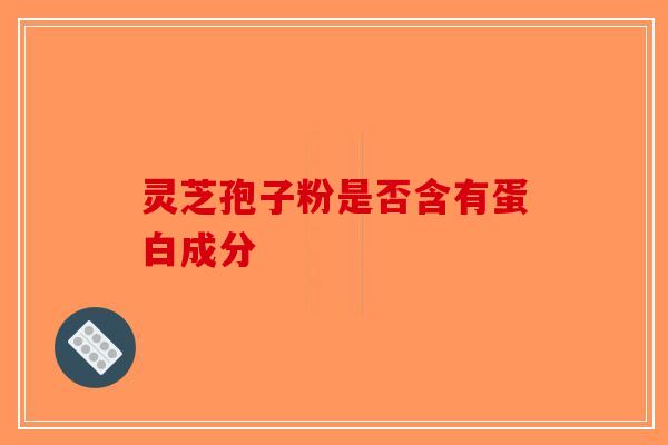 灵芝孢子粉是否含有蛋白成分