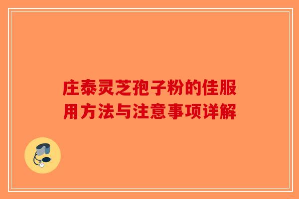 庄泰灵芝孢子粉的佳服用方法与注意事项详解