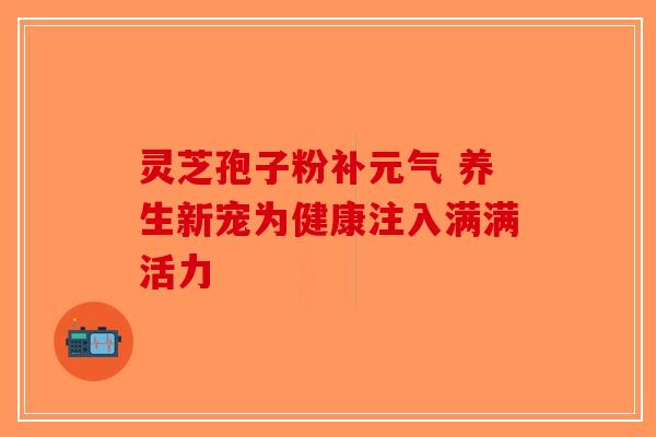 灵芝孢子粉补元气 养生新宠为健康注入满满活力