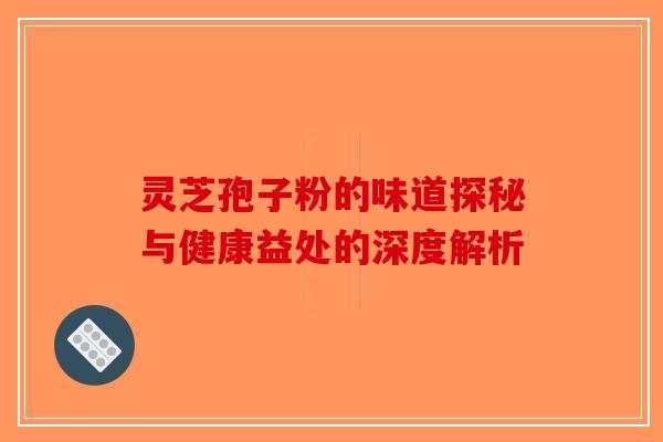 灵芝孢子粉的味道探秘与健康益处的深度解析