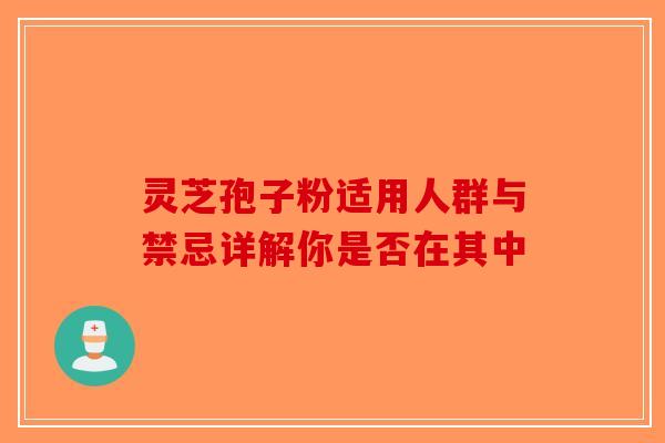 灵芝孢子粉适用人群与禁忌详解你是否在其中