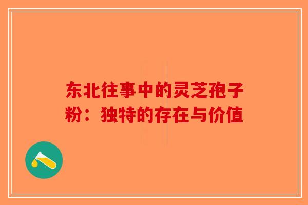 东北往事中的灵芝孢子粉：独特的存在与价值