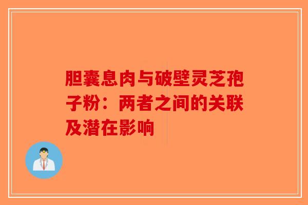 胆囊息肉与破壁灵芝孢子粉：两者之间的关联及潜在影响
