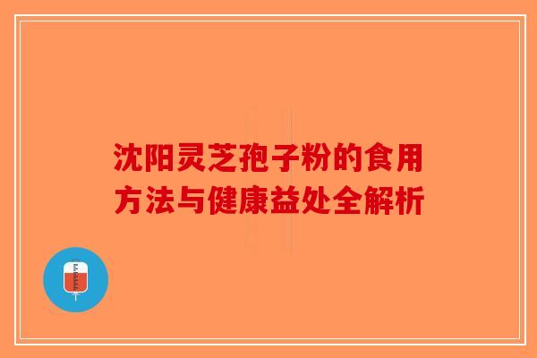 沈阳灵芝孢子粉的食用方法与健康益处全解析