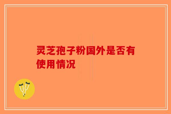 灵芝孢子粉国外是否有使用情况