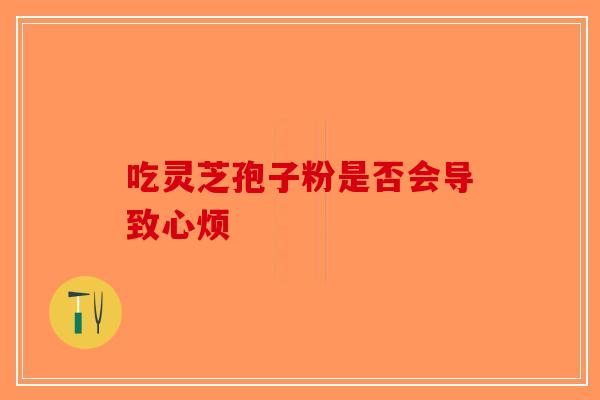 吃灵芝孢子粉是否会导致心烦