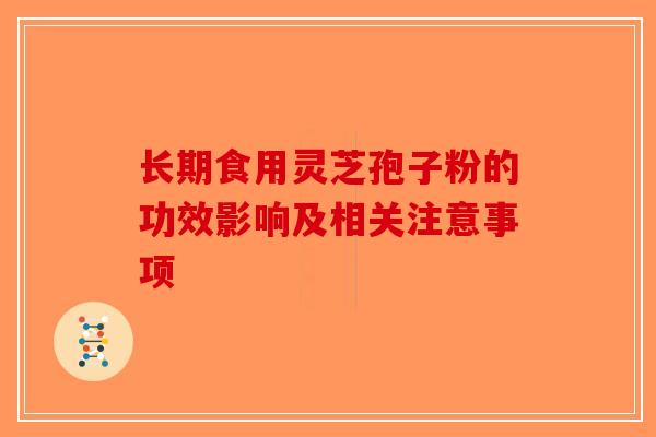 长期食用灵芝孢子粉的功效影响及相关注意事项