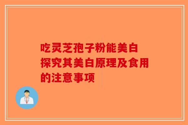 吃灵芝孢子粉能美白 探究其美白原理及食用的注意事项