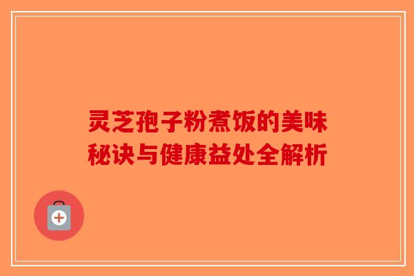 灵芝孢子粉煮饭的美味秘诀与健康益处全解析