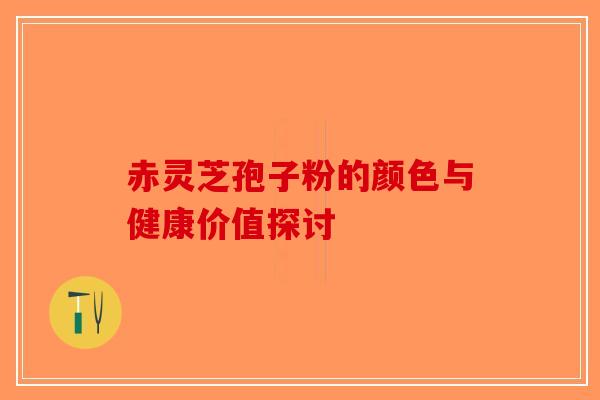 赤灵芝孢子粉的颜色与健康价值探讨