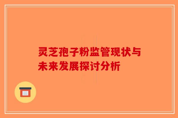 灵芝孢子粉监管现状与未来发展探讨分析