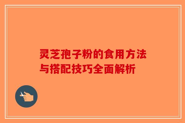 灵芝孢子粉的食用方法与搭配技巧全面解析