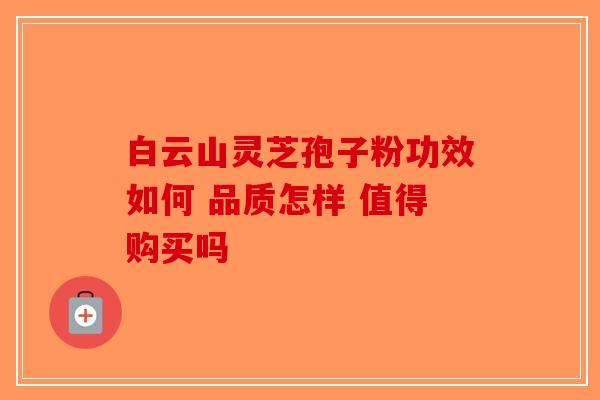 白云山灵芝孢子粉功效如何 品质怎样 值得购买吗