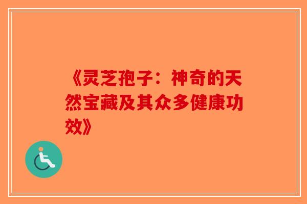 《灵芝孢子：神奇的天然宝藏及其众多健康功效》