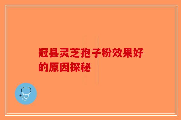 冠县灵芝孢子粉效果好的原因探秘