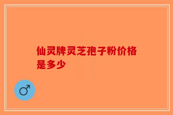 仙灵牌灵芝孢子粉价格是多少