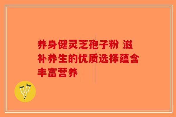 养身健灵芝孢子粉 滋补养生的优质选择蕴含丰富营养