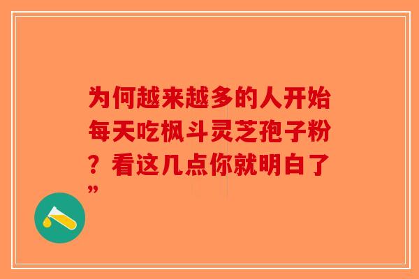 为何越来越多的人开始每天吃枫斗灵芝孢子粉？看这几点你就明白了”