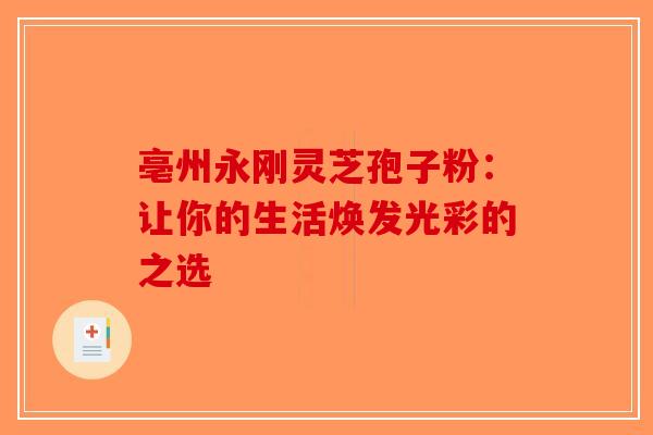 亳州永刚灵芝孢子粉：让你的生活焕发光彩的之选