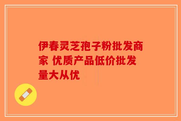 伊春灵芝孢子粉批发商家 优质产品低价批发量大从优