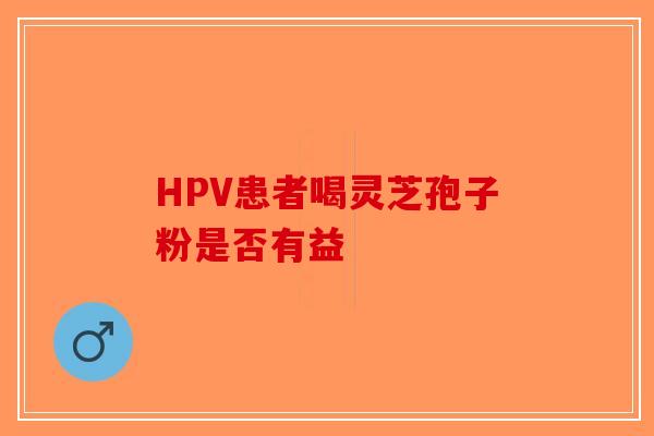 HPV患者喝灵芝孢子粉是否有益