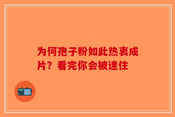 为何孢子粉如此热衷成片？看完你会被迷住