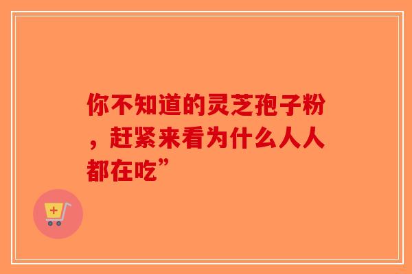你不知道的灵芝孢子粉，赶紧来看为什么人人都在吃”