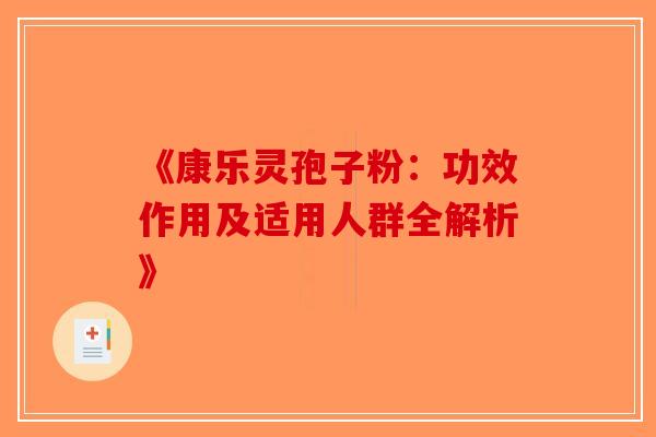 《康乐灵孢子粉：功效作用及适用人群全解析》