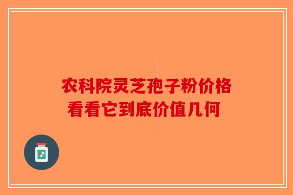 农科院灵芝孢子粉价格 看看它到底价值几何