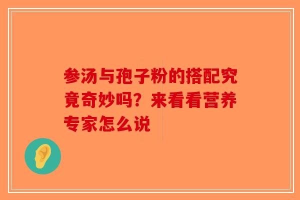 参汤与孢子粉的搭配究竟奇妙吗？来看看营养专家怎么说